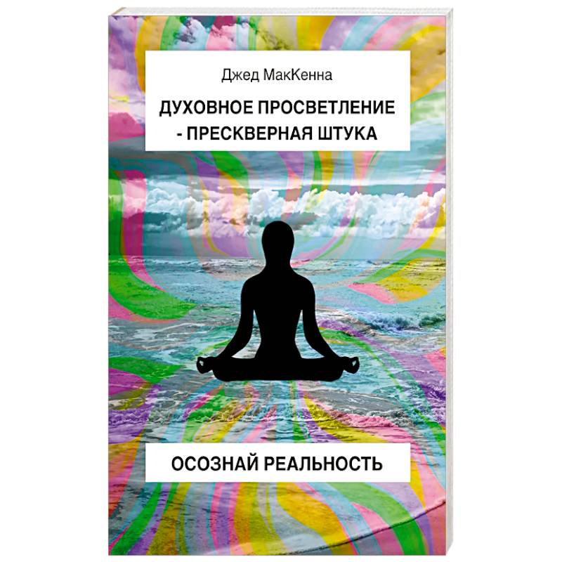 Духовное просветление – прескверная штука. Осознай реальность Духовное просветление – прескверная штука. Осознай реальность
