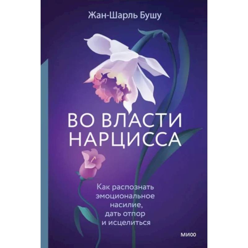 Во власти нарцисса. Как распознать эмоциональное насилие, дать отпор и исцелиться Во власти нарцисса. Как распознать эмоциональное насилие, дать отпор и исцелиться