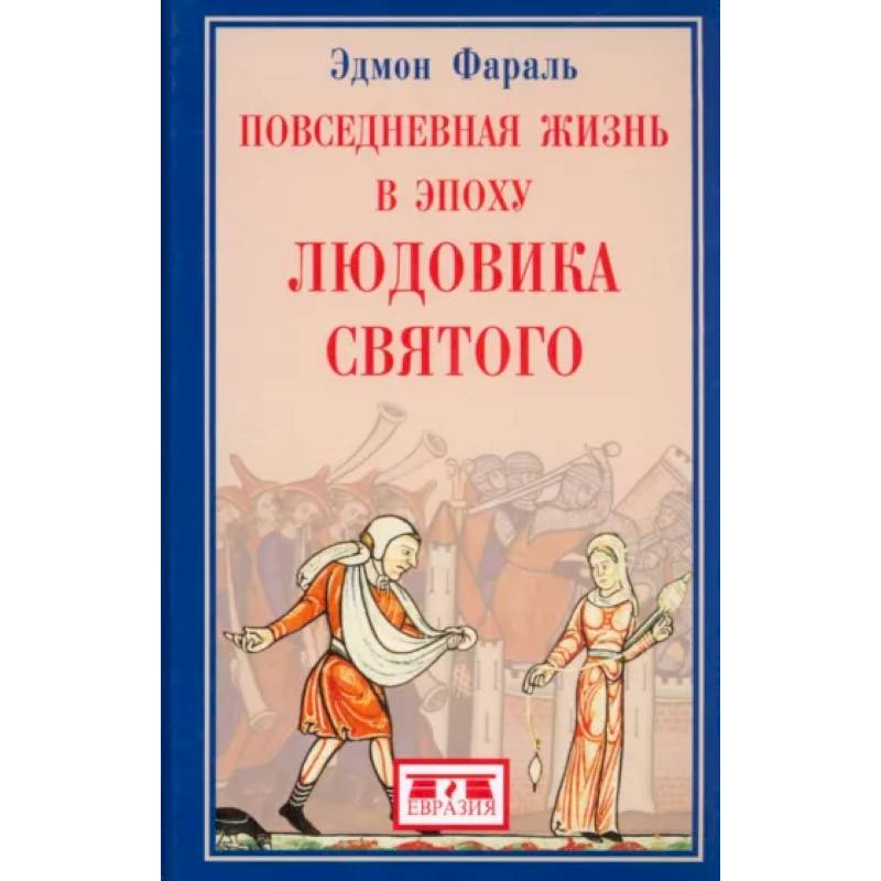 Повседневная жизнь в эпоху Людовика Святого Повседневная жизнь в эпоху Людовика Святого