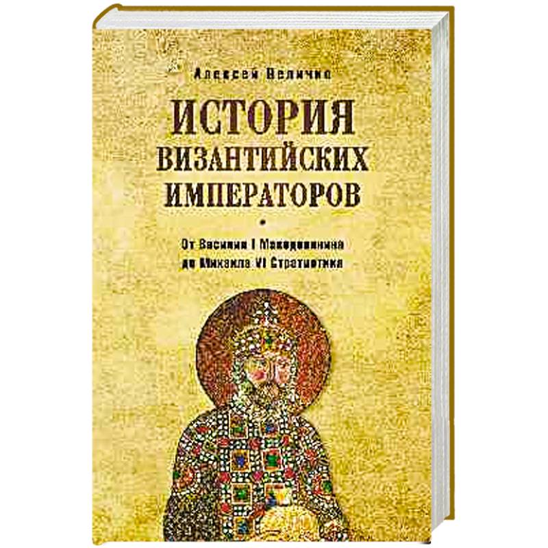 История византийских императоров. От Василия I Македонянина до Михаила VI Стратиотика История византийских императоров. От Василия I Македонянина до Михаила VI Стратиотика