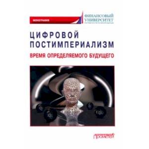 Цифровой постимпериализм. Время определяемого будущего. Коллективная монография Цифровой постимпериализм. Время определяемого будущего. Коллективная монография