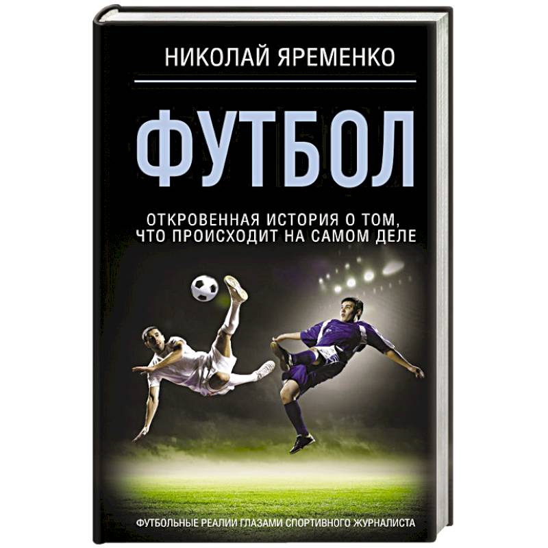 Футбол: откровенная история о том, что происходит на самом деле Футбол: откровенная история о том, что происходит на самом деле