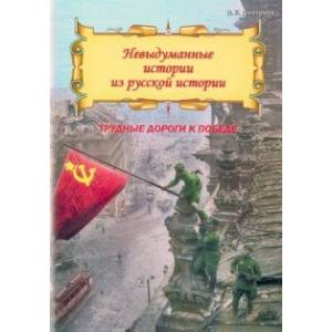 Невыдуманные истории из русской истории. Трудные дороги к победе Невыдуманные истории из русской истории. Трудные дороги к победе
