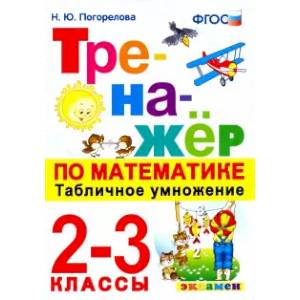 Тренажёр по математике. Табличное умножение. 2-3 классы. ФГОС Тренажёр по математике. Табличное умножение. 2-3 классы. ФГОС