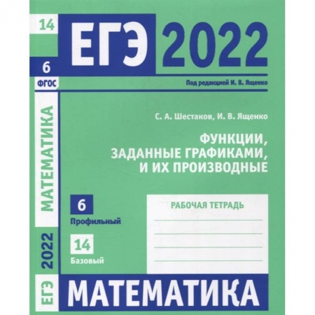 Школьникам и абитуриентам, книга ЕГЭ 2022. Математика. Функции, заданные графиками, и их производные. Задача 6 (профильный уровень), задача 14 (базовый уровень). Рабочая тетрадь. .