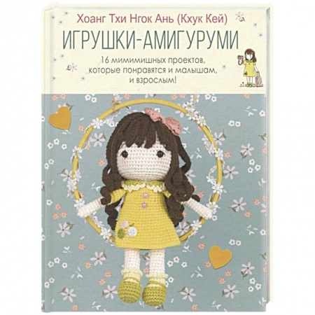 Рукоделие. Творчество, книга Игрушки-амигуруми. 16 мимимишных проектов, которые понравятся и малышам, и взрослым!