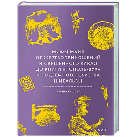 Тайны, загадочные явления, книга Мифы майя. От жертвоприношений и священного какао до книги «Пополь-Вух» и подземного царства Шибальбы