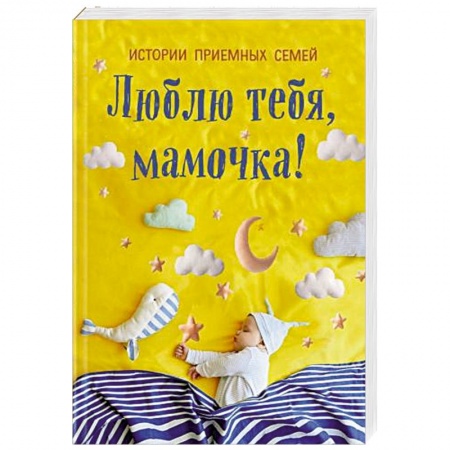 Книги для родителей, книга Люблю тебя, мамочка! Истории приемных семей