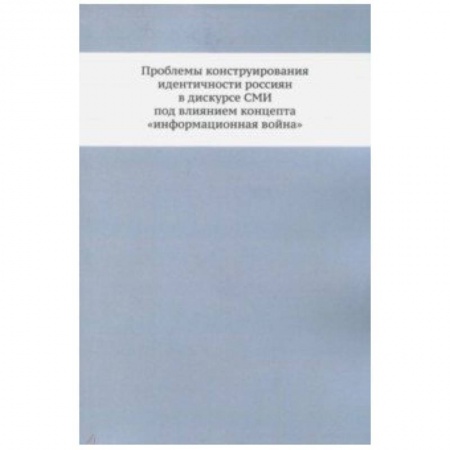 книга Проблемы конструирования идентичности россиян в дискурсе СМИ под влиянием концепта 'информационная война'. Монография с доставкой по Франции Общественные и гуманитарные науки, книга Проблемы конструирования идентичности россиян в дискурсе СМИ под влиянием концепта 'информационная война'. Монография