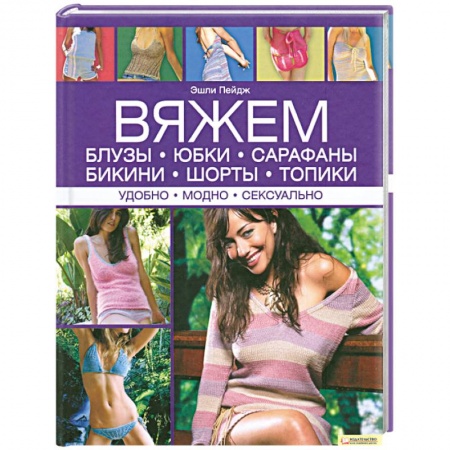 Книги, книга Вяжем блузы, юбки, сарафаны, бикини, шорты, топики. Удобно. Модно. Сексуально