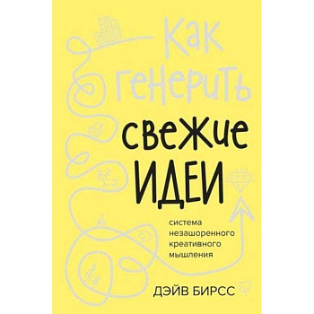 Как генерить свежие идеи.Система незашоренного креативного мышления