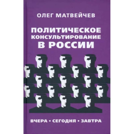 Публицистика, книга Политическое консультирование в России. Вчера, сегодня, завтра
