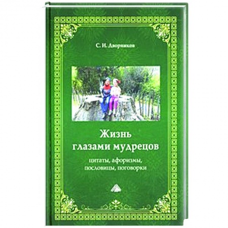 Книги, книга Жизнь глазами мудрецов: цитаты, афоризмы, пословицы, поговорки, 6-е издание.