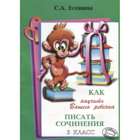 Школьникам и абитуриентам, книга Как научить Вашего ребенка писать сочинения. 3 класс
