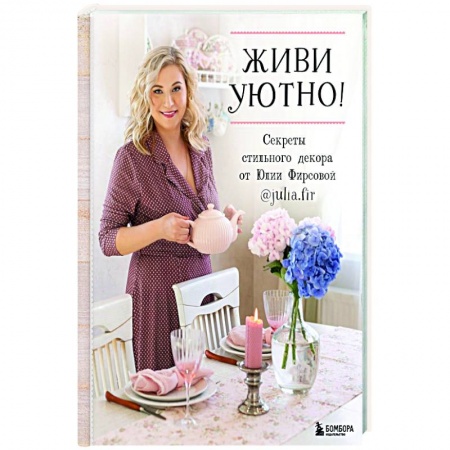 Обустройство дома, квартиры, книга Живи уютно! Секреты стильного декора от Юлии Фирсовой