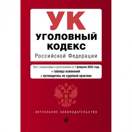 Общественные и гуманитарные науки, книга Уголовный кодекс Российской Федерации. Текст с изменениями и дополнениями на 1 февраля 2023 года+таблица изменений+путеводитель по судебной практике