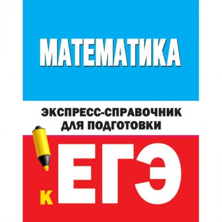Школьникам и абитуриентам, книга Математика. Экспресс-справочник для подготовки к ЕГЭ