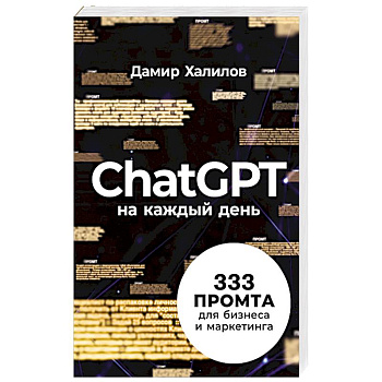 ChatGPT на каждый день. 333 промта для бизнеса и маркетинга ChatGPT на каждый день. 333 промта для бизнеса и маркетинга