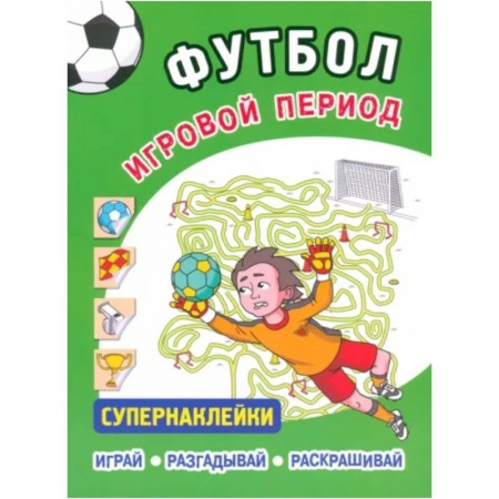Досуг, творчество и кулинария, книга Футбол. Игровой период.Супернаклейки .Играй. Разгадывай. Раскрашивай