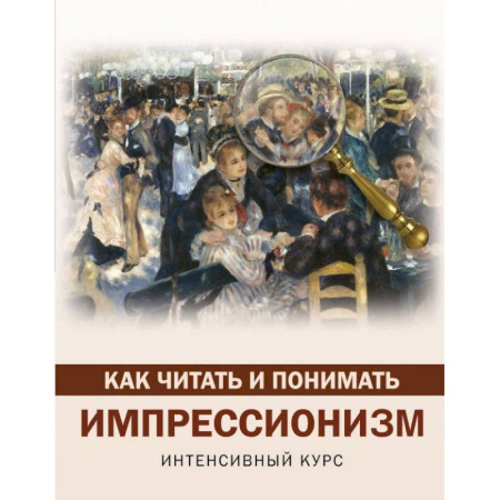 Культура, искусство, книга Как читать и понимать импрессионизм