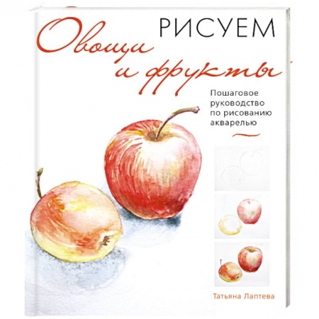 Рисование, живопись, книга Рисуем овощи и фрукты. Пошаговое руководство по рисованию акварелью