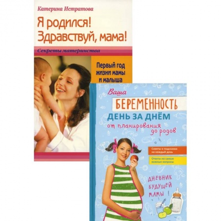 Книги для родителей, книга Ваша беременность день за днем от планирования до родов. Я родился! Здравствуй, мама! Или Первый год жизни мамы и малыша. В 2 книгах