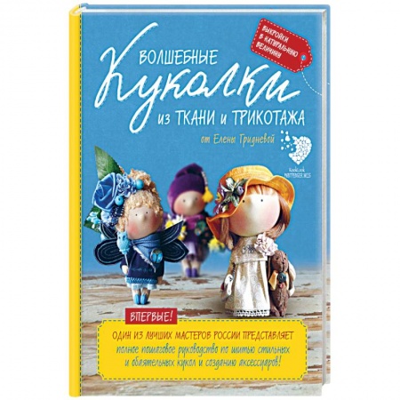 Книги, книга Волшебные куколки из ткани и трикотажа от Елены Гридневой. Полное пошаговое руководство по шитью кукол и созданию аксессуаров