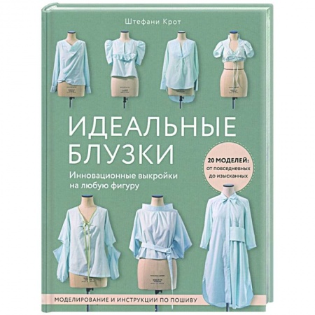 Рукоделие. Творчество, книга Идеальныe блузки. Инновационные выкройки на любую фигуру. Моделирование и инструкции по пошиву