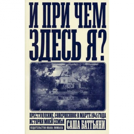 Классика, современная литература, книга И при чем здесь я? Преступление, совершенное в марте 1945 года. История моей семьи