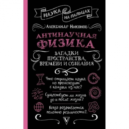 Школьникам и абитуриентам, книга Антинаучная физика: загадки пространства, времени и сознания