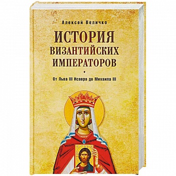 История Византийских императоров. От Льва III Исавра до Михаила III