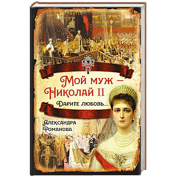 Мой муж – Николай II. Дарите любовь… Мой муж – Николай II. Дарите любовь…