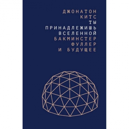 Культура, искусство, книга Ты принадлежишь Вселенной. Бакминстер Фуллер и будущее