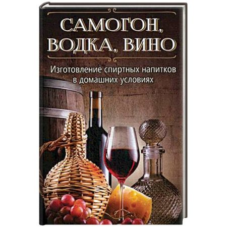 Напитки, книга Самогон, водка, вино. Изготовление спиртных напитков в домашних условиях