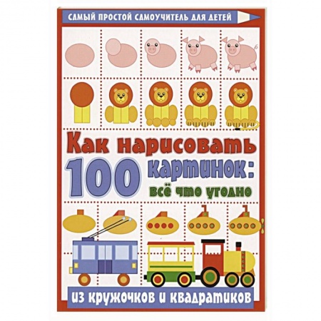 Досуг, творчество и кулинария, книга Как нарисовать 100 картинок: все, что угодно из кружочков и квадратиков