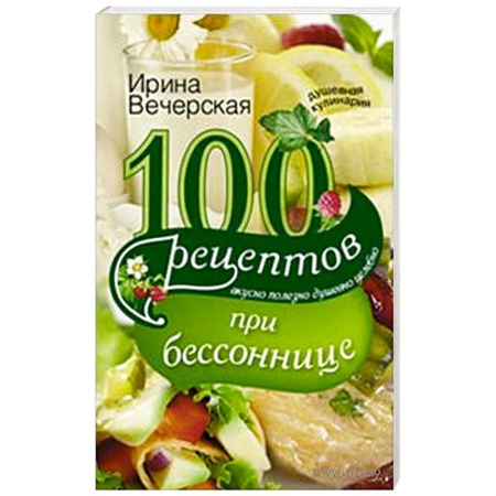 Книги, книга 100 рецептов при бессонницы. Вкусно, полезно, душевно, целебно