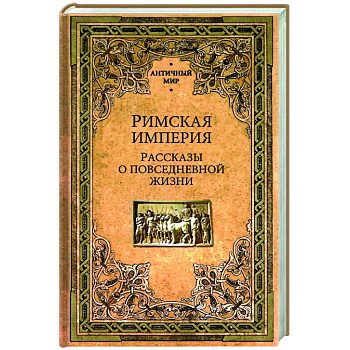 Римская империя. Рассказы о повседневной жизни Римская империя. Рассказы о повседневной жизни