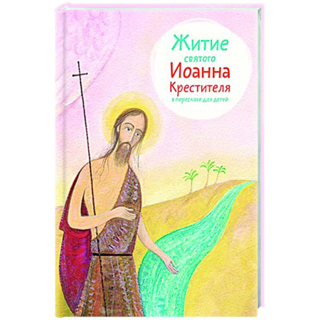 Познавательная литература, книга Житие святого Иоанна Крестителя в пересказе для детей