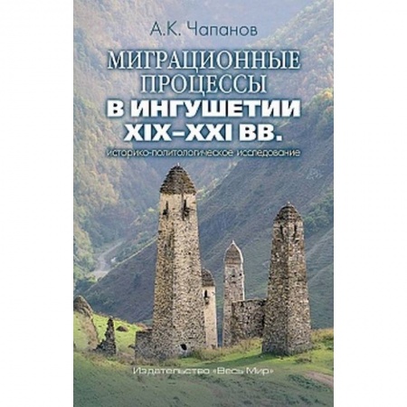 Общественные и гуманитарные науки, книга Миграционные процессы в Ингушетии XIX–XXI вв. Историко-политологическое исследование