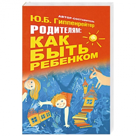 Книги, книга Родителям: как быть ребенком