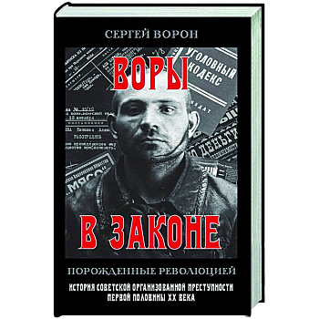 Воры в законе. Порожденные революцией. История советской организационной преступности певой половины ХХ века Воры в законе. Порожденные революцией. История советской организационной преступности певой половины ХХ века