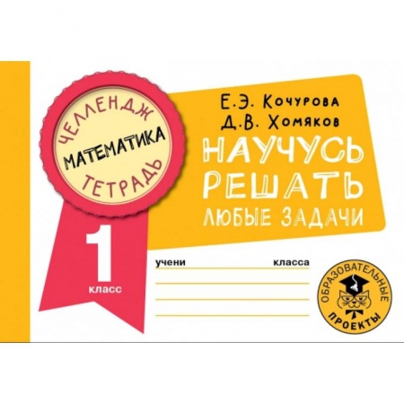 Школьникам и абитуриентам, книга Математика. Научусь решать любые задачи. 1 класс