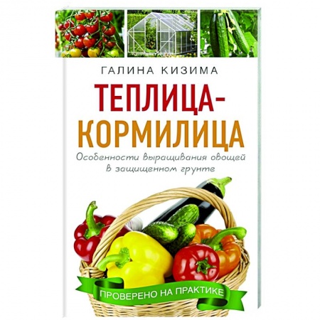 Сад, огород, цветы, дизайн участка, книга Теплица - кормилица. Особенности выращивания овощей в защищенном грунте