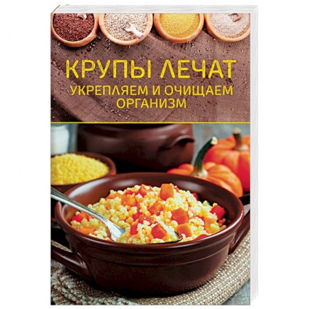 Популярная и нетрадиционная медицина, книга Крупы лечат. Укрепляем и очищаем организм