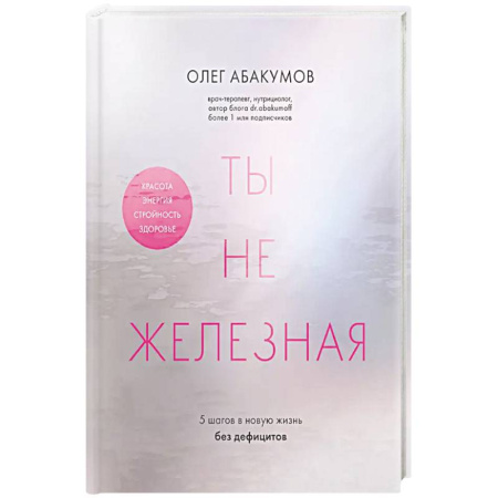 Лечебное питание. Похудание. Диеты, книга Ты не железная. 5 шагов в новую жизнь без дефицитов