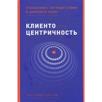 Клиентоцентричность. Отношения с потребителями в цифровую эпоху Клиентоцентричность. Отношения с потребителями в цифровую эпоху