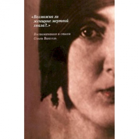 Книги, книга 'Возможна ли женщине мертвой хвала?..': Воспоминания и стихи Ольги Ваксель