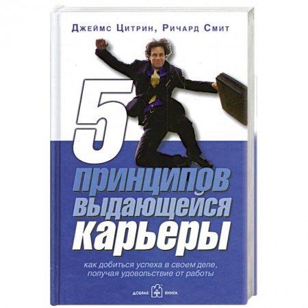 Книги, книга 5 принципов выдающейся карьеры. Как добиться успеха в своем деле, получая удовольствие от работы