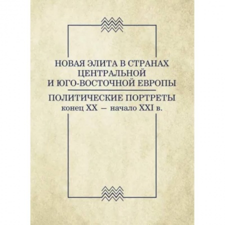 Общественные и гуманитарные науки, книга Новая элита в странах Центральной и Юго-Восточной Европы: политические портреты. Конец XX-начало XXI