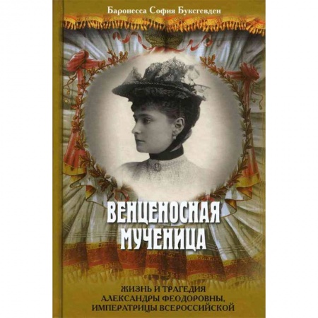 Мемуары, биографии, книга Венценосная мученица. Жизнь и трагедия Александры Федоровны, императрицы Всероссийской